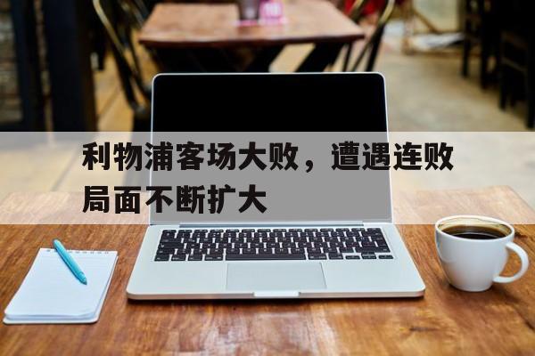 利物浦客场大败，遭遇连败局面不断扩大